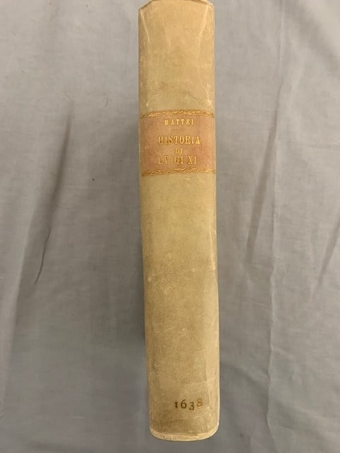 Pietro‎ Mattei : Della Historia Memorabile di Luigi XI Re di Francia. Libri Dieci del Sig. Pietro Mattei. Tradotti con ogni fedeltà die Francesce in Italiano dal M.R. Sig. D. Girolamo Canini d'Anghiari